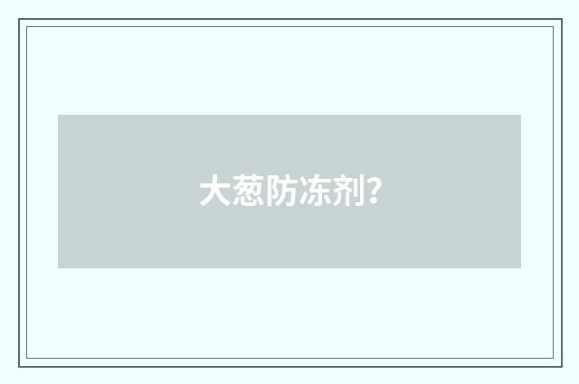 大葱防冻剂？