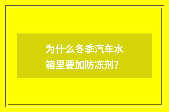 为什么冬季汽车水箱里要加防冻剂？