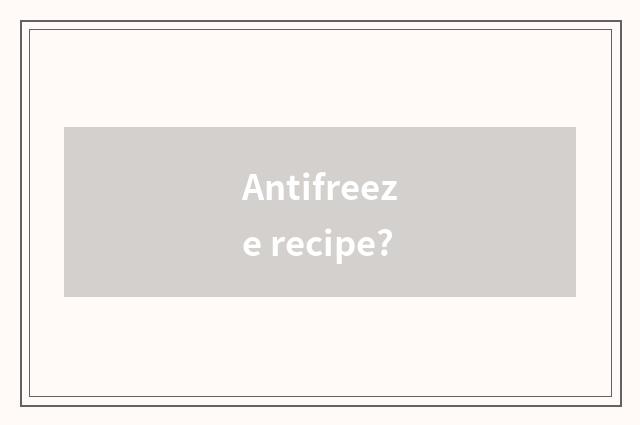 Antifreeze recipe?