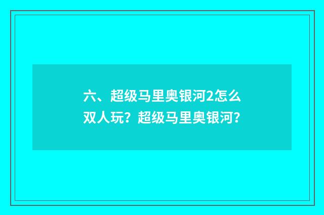 六、超级马里奥银河2怎么双人玩?超级马里奥银河?
