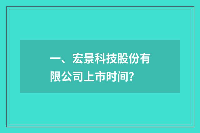 一、宏景科技股份有限公司上市时间？
