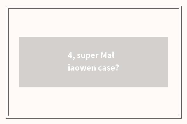 4, super Maliaowen case?