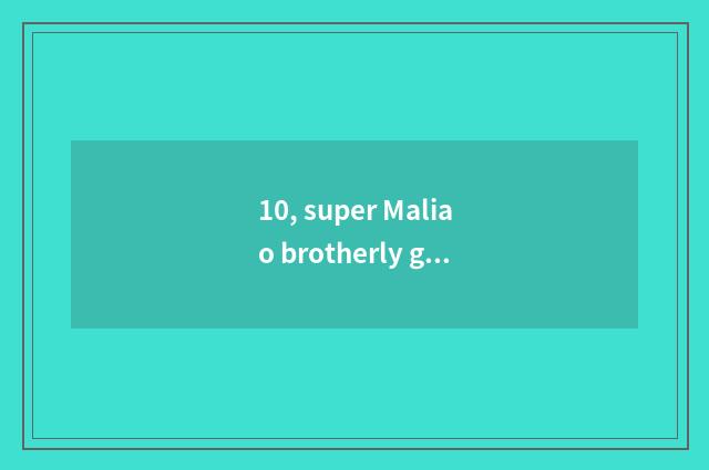 10, super Maliao brotherly gut?