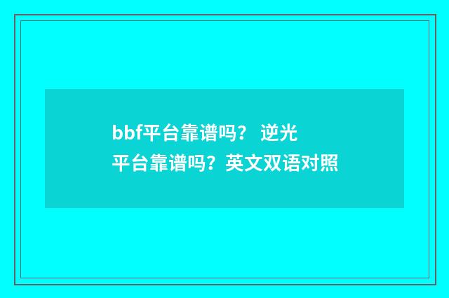 bbf平台靠谱吗？ 逆光平台靠谱吗？英文双语对照