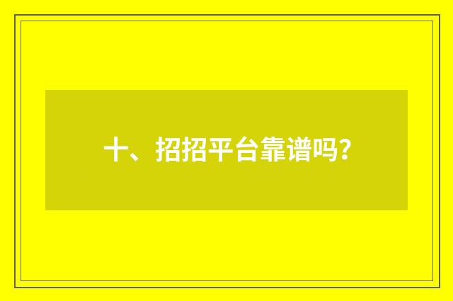 十、招招平台靠谱吗？