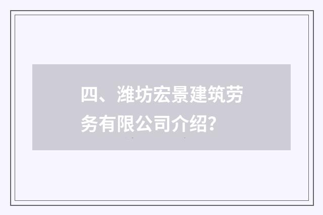 四、潍坊宏景建筑劳务有限公司介绍?