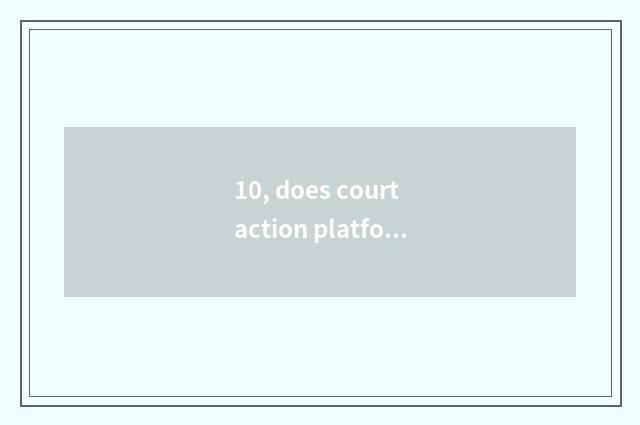 10, does court action platform rely on chart?