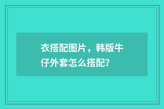 衣搭配图片，韩版牛仔外套怎么搭配？