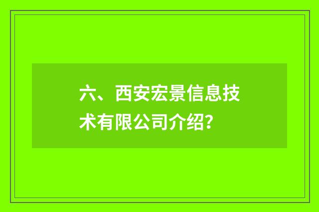 六、西安宏景信息技术有限公司介绍？