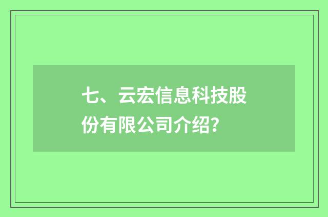 七、云宏信息科技股份有限公司介绍？