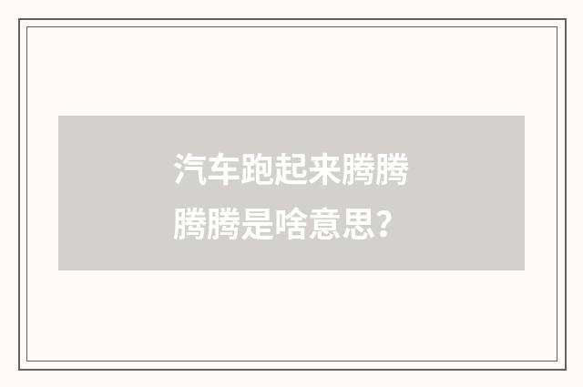 汽车跑起来腾腾腾腾是啥意思？