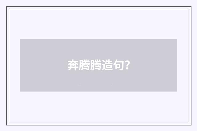 奔腾腾造句?