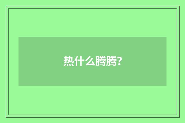 热什么腾腾？