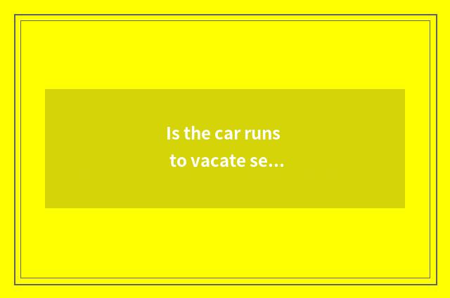 Is the car runs to vacate seething what meaning?