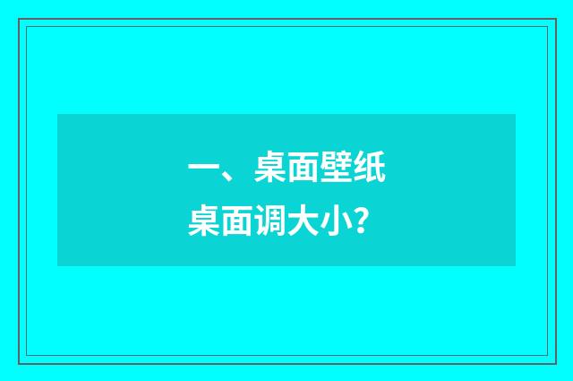 一、桌面壁纸桌面调大小？