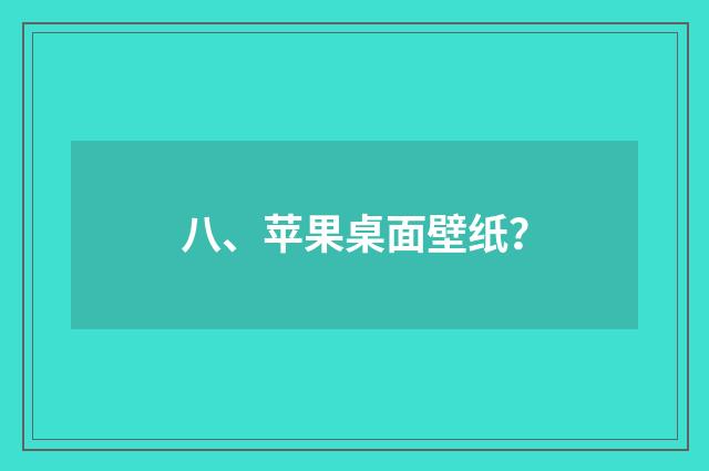 八、苹果桌面壁纸？