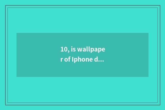 10, is wallpaper of Iphone desktop trends recommended?