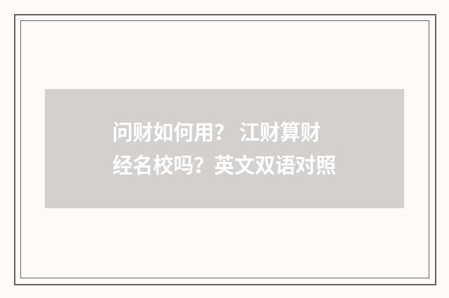 问财如何用？ 江财算财经名校吗？英文双语对照