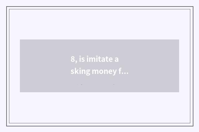 8, is imitate asking money fried how to go in?