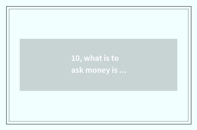 10, what is to ask money is chosen?