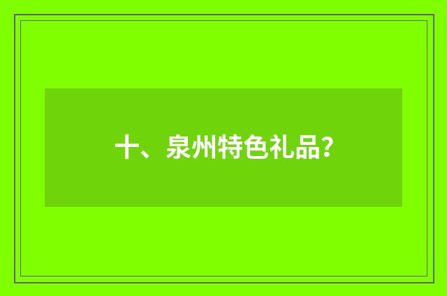 十、泉州特色礼品？