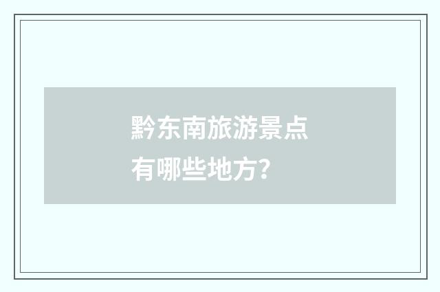 黔东南旅游景点有哪些地方？