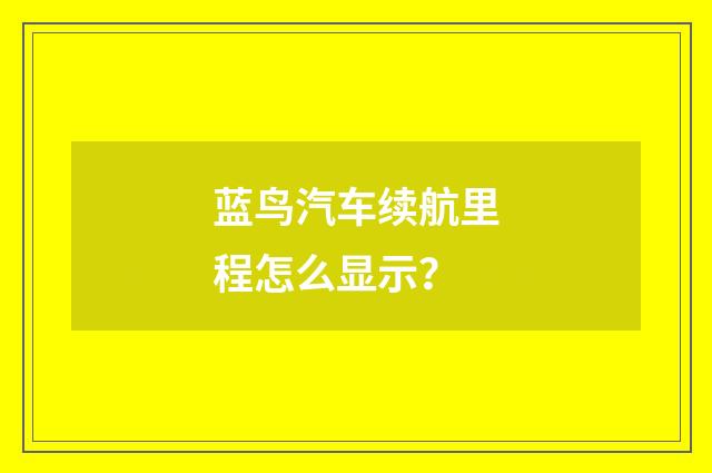蓝鸟汽车续航里程怎么显示？