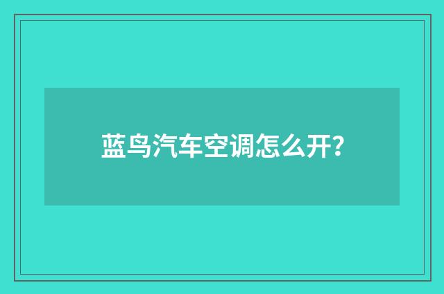 蓝鸟汽车空调怎么开？
