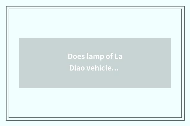 Does lamp of La Diao vehicle failure often shine?