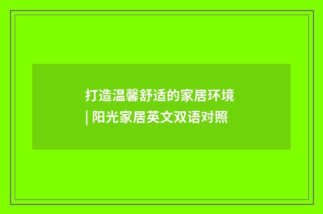 打造温馨舒适的家居环境 | 阳光家居英文双语对照