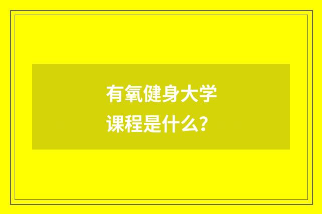 有氧健身大学课程是什么？