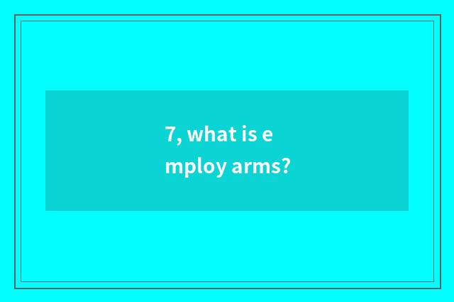 7, what is employ arms?