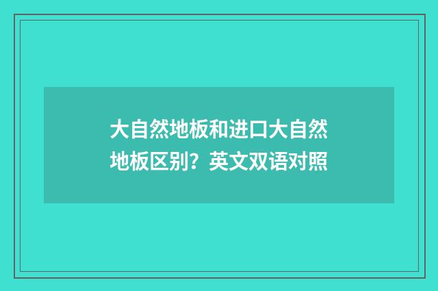 大自然地板和进口大自然地板区别?英文双语对照