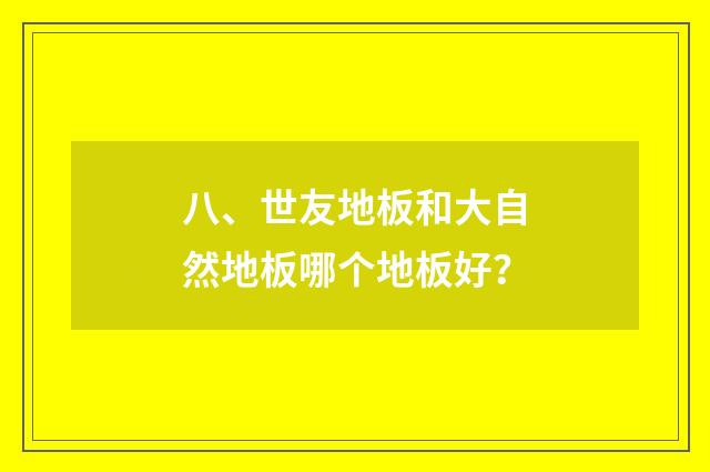 八、世友地板和大自然地板哪个地板好？
