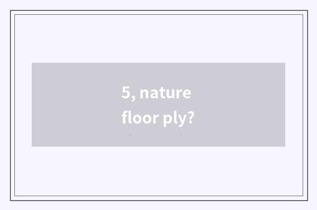 5, nature floor ply?