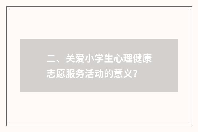 二、关爱小学生心理健康志愿服务活动的意义？