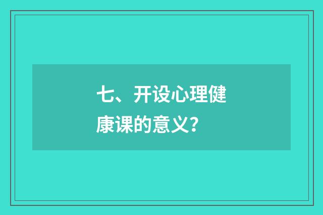 七、开设心理健康课的意义？