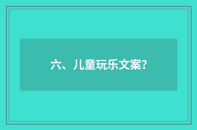 六、儿童玩乐文案？