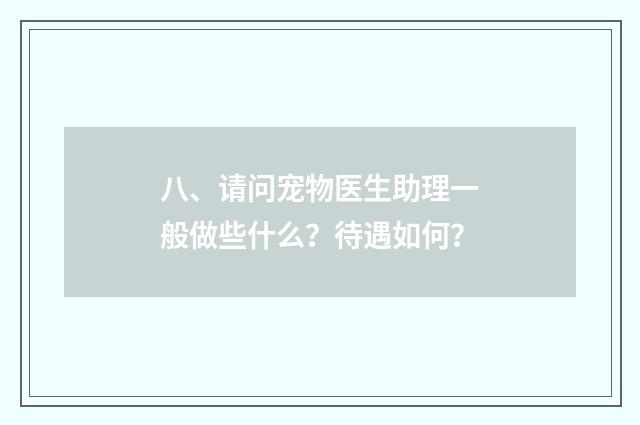 八、请问宠物医生助理一般做些什么？待遇如何？