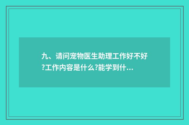 九、请问宠物医生助理工作好不好?工作内容是什么?能学到什么?没基础升为医生困难么?待遇如何？