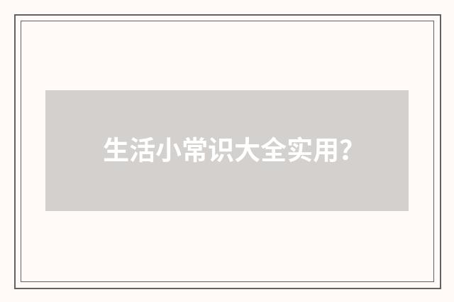 生活小常识大全实用？