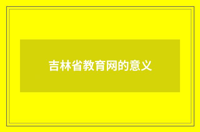 吉林省教育网的意义