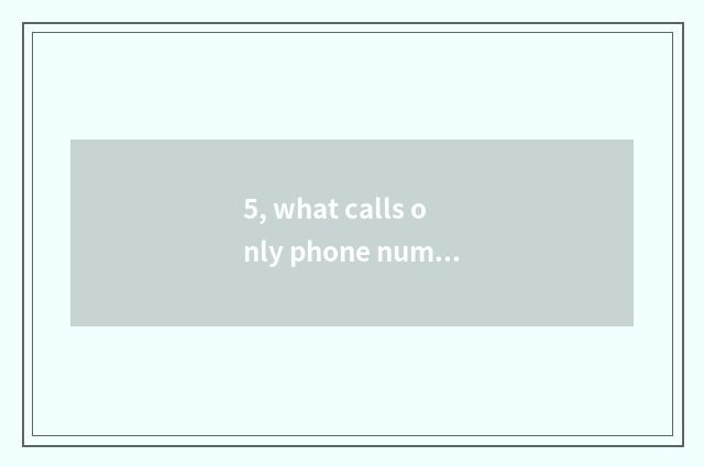 5, what calls only phone number camera?