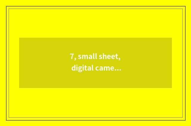 7, small sheet, digital camera which good?