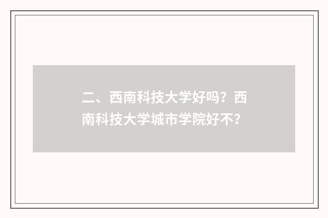 二、西南科技大学好吗？西南科技大学城市学院好不？