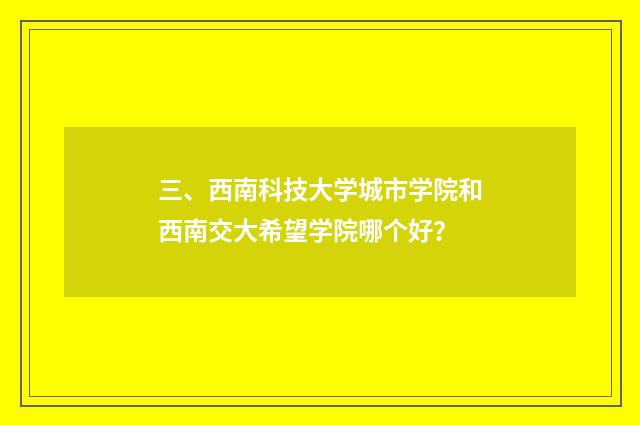三、西南科技大学城市学院和西南交大希望学院哪个好？