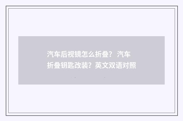 汽车后视镜怎么折叠？ 汽车折叠钥匙改装？英文双语对照