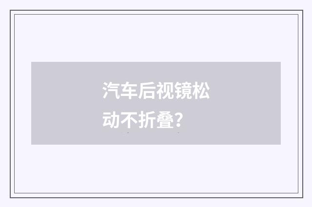 汽车后视镜松动不折叠？