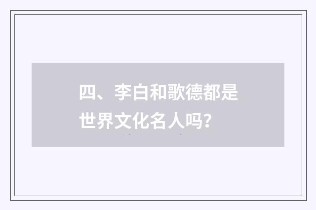 四、李白和歌德都是世界文化名人吗?