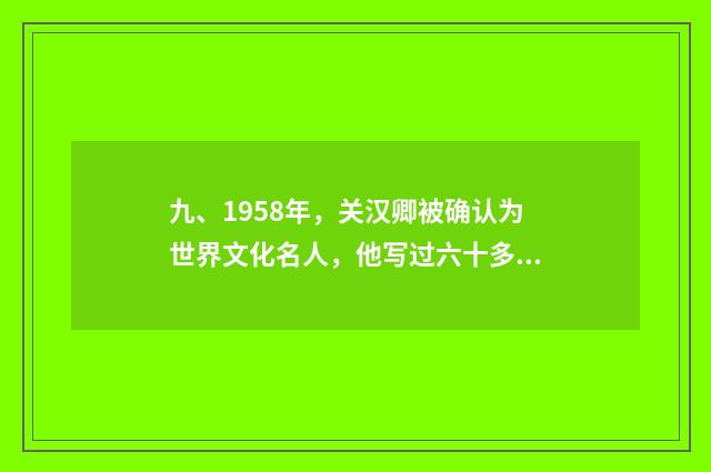 九、1958年，关汉卿被确认为世界文化名人，他写过六十多种剧本，他的剧本大多数表现古代人？